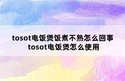 tosot电饭煲饭煮不熟怎么回事 tosot电饭煲怎么使用